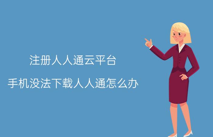 注册人人通云平台 手机没法下载人人通怎么办？